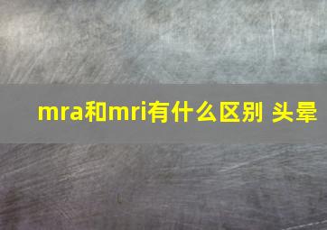 mra和mri有什么区别 头晕